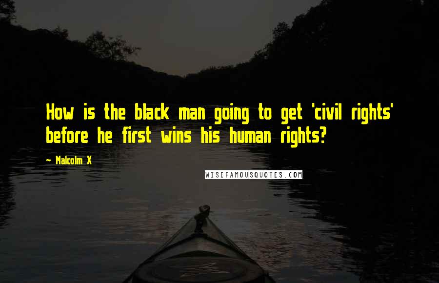 Malcolm X Quotes: How is the black man going to get 'civil rights' before he first wins his human rights?