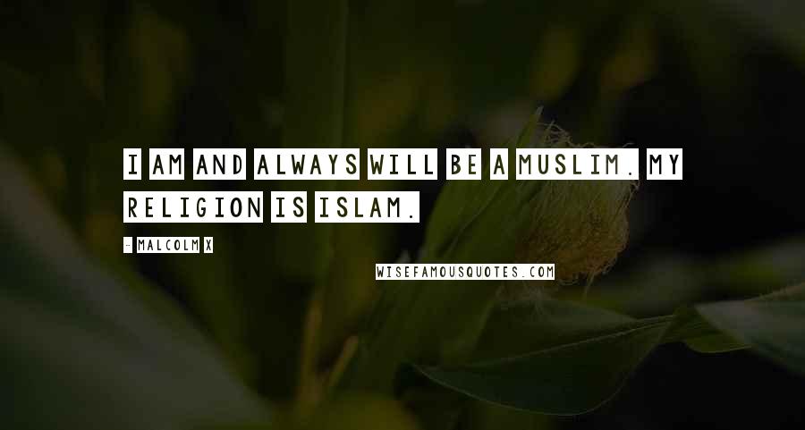 Malcolm X Quotes: I am and always will be a Muslim. My religion is Islam.