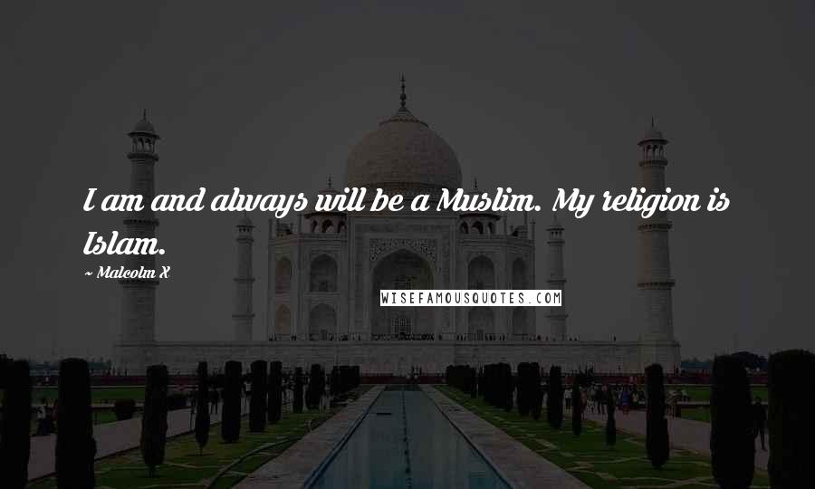 Malcolm X Quotes: I am and always will be a Muslim. My religion is Islam.