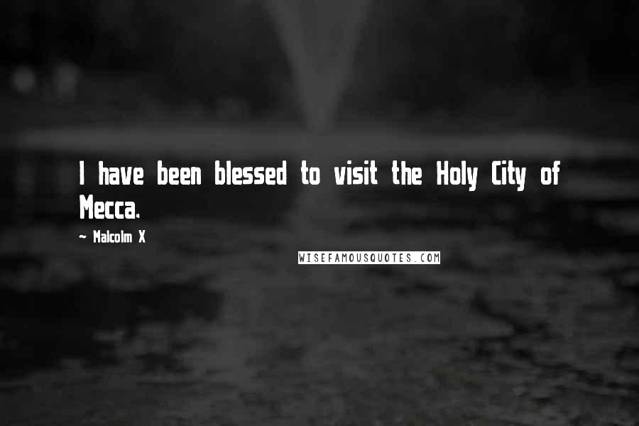 Malcolm X Quotes: I have been blessed to visit the Holy City of Mecca.