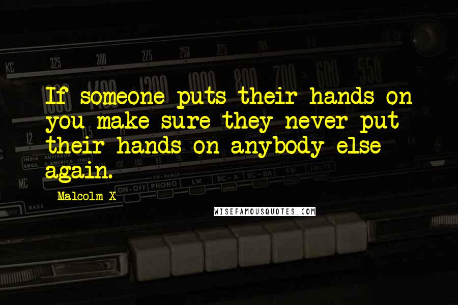 Malcolm X Quotes: If someone puts their hands on you make sure they never put their hands on anybody else again.