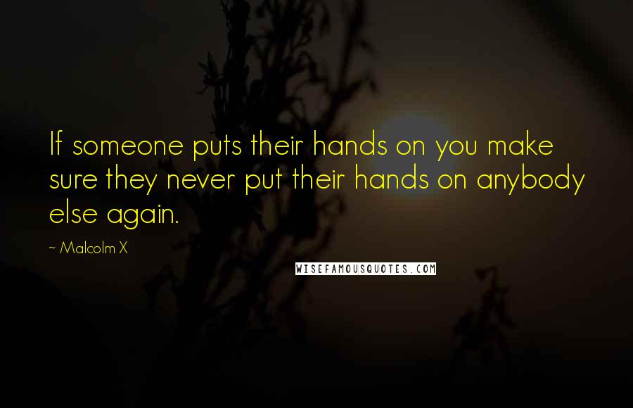 Malcolm X Quotes: If someone puts their hands on you make sure they never put their hands on anybody else again.