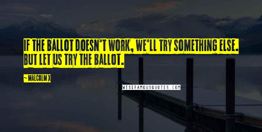 Malcolm X Quotes: If the ballot doesn't work, we'll try something else. But let us try the ballot.