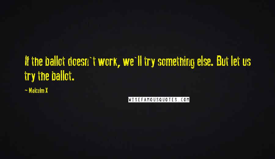 Malcolm X Quotes: If the ballot doesn't work, we'll try something else. But let us try the ballot.