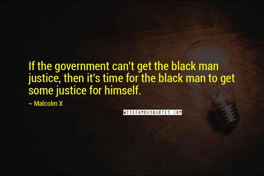 Malcolm X Quotes: If the government can't get the black man justice, then it's time for the black man to get some justice for himself.