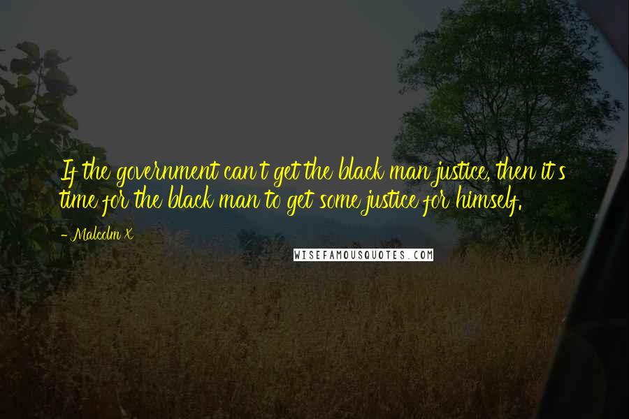 Malcolm X Quotes: If the government can't get the black man justice, then it's time for the black man to get some justice for himself.