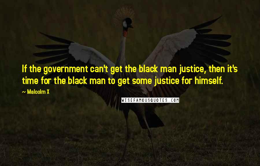 Malcolm X Quotes: If the government can't get the black man justice, then it's time for the black man to get some justice for himself.