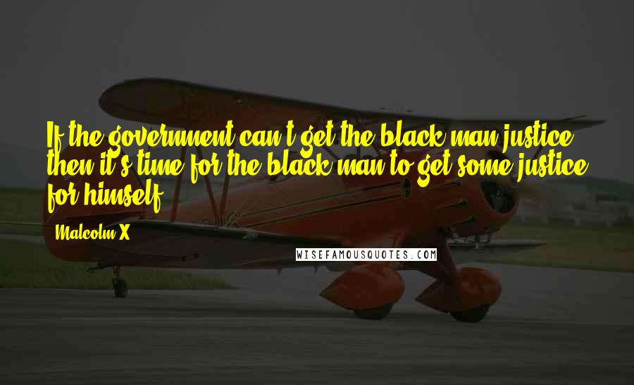 Malcolm X Quotes: If the government can't get the black man justice, then it's time for the black man to get some justice for himself.