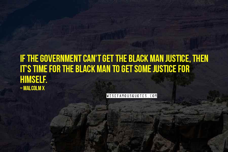 Malcolm X Quotes: If the government can't get the black man justice, then it's time for the black man to get some justice for himself.