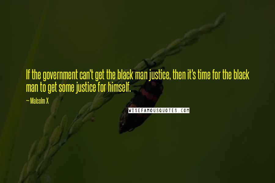 Malcolm X Quotes: If the government can't get the black man justice, then it's time for the black man to get some justice for himself.