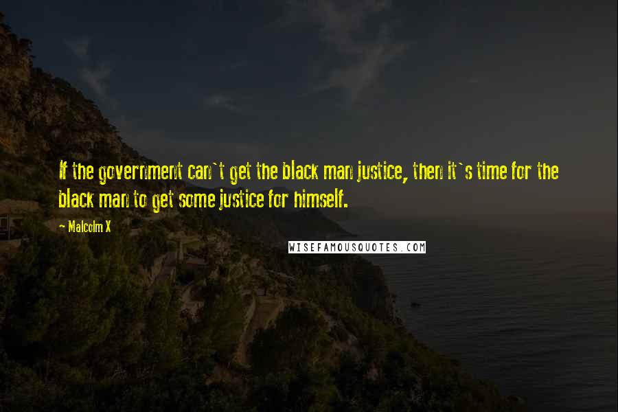 Malcolm X Quotes: If the government can't get the black man justice, then it's time for the black man to get some justice for himself.