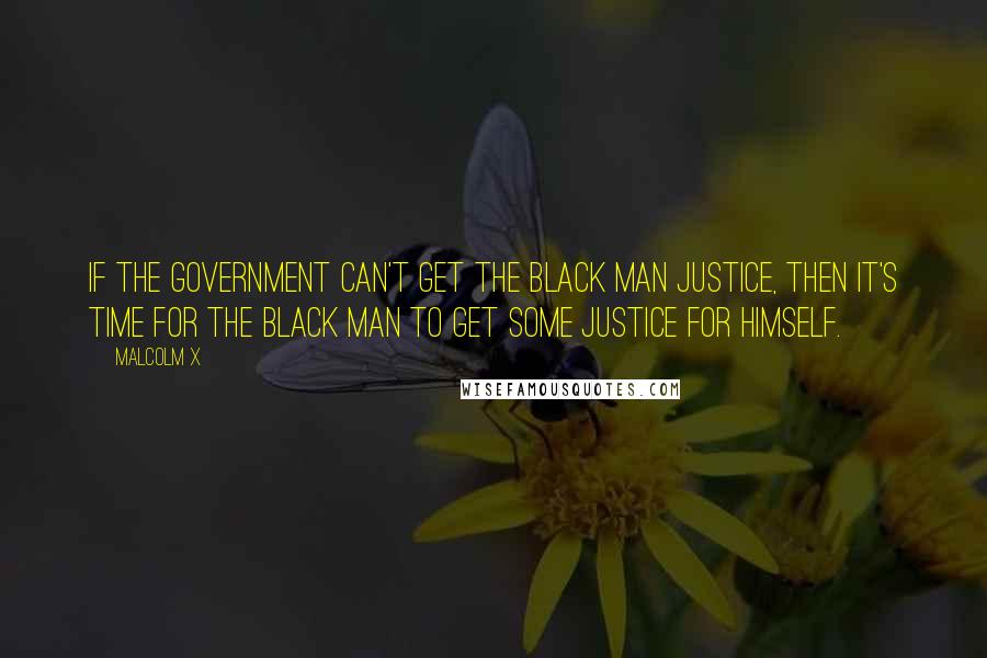 Malcolm X Quotes: If the government can't get the black man justice, then it's time for the black man to get some justice for himself.