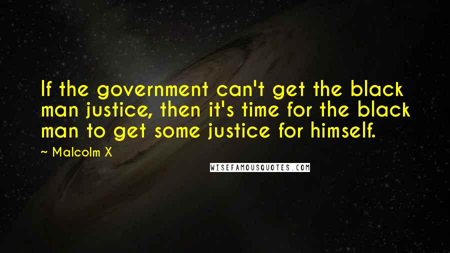 Malcolm X Quotes: If the government can't get the black man justice, then it's time for the black man to get some justice for himself.