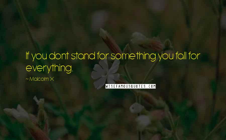 Malcolm X Quotes: If you dont stand for something you fall for everything.