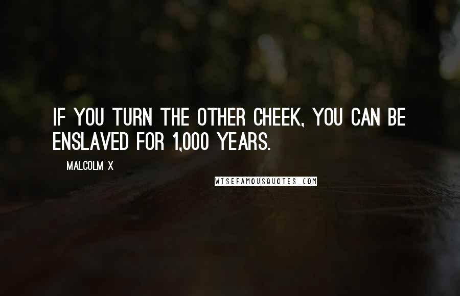 Malcolm X Quotes: If you turn the other cheek, you can be enslaved for 1,000 years.