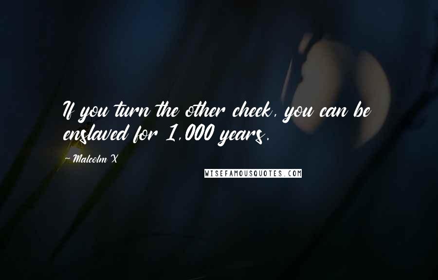 Malcolm X Quotes: If you turn the other cheek, you can be enslaved for 1,000 years.