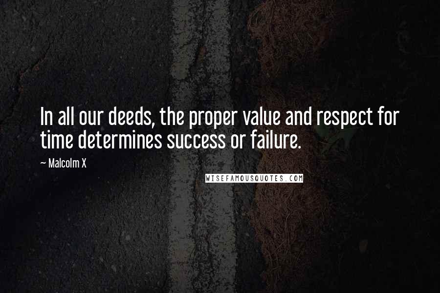 Malcolm X Quotes: In all our deeds, the proper value and respect for time determines success or failure.