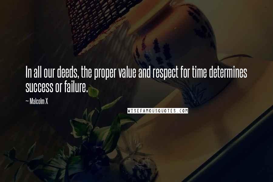 Malcolm X Quotes: In all our deeds, the proper value and respect for time determines success or failure.