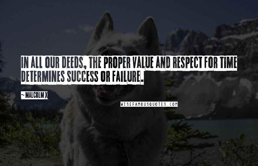 Malcolm X Quotes: In all our deeds, the proper value and respect for time determines success or failure.