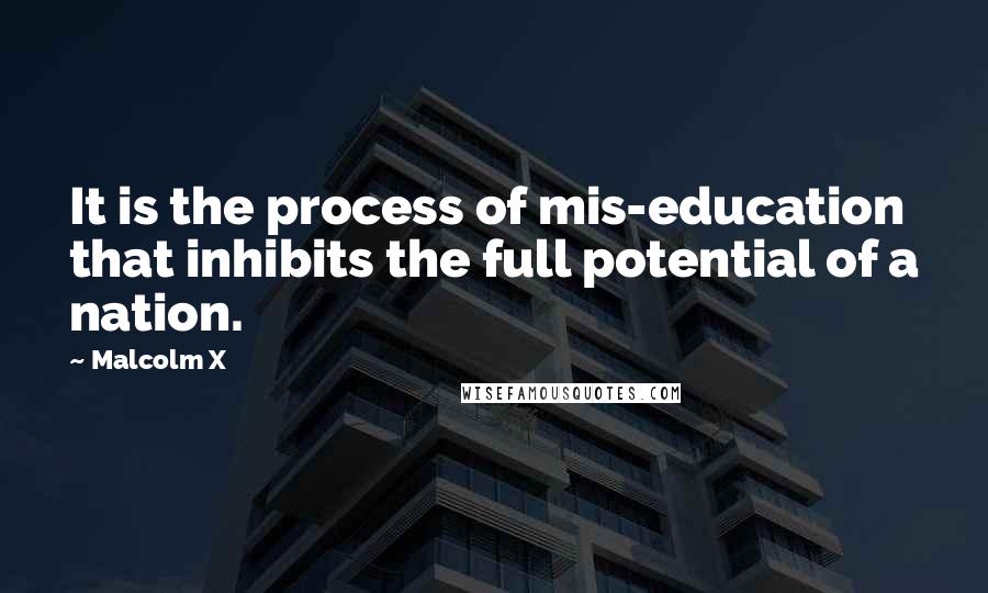 Malcolm X Quotes: It is the process of mis-education that inhibits the full potential of a nation.