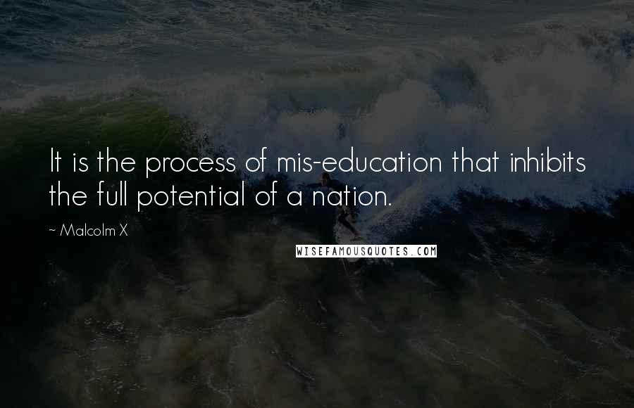 Malcolm X Quotes: It is the process of mis-education that inhibits the full potential of a nation.