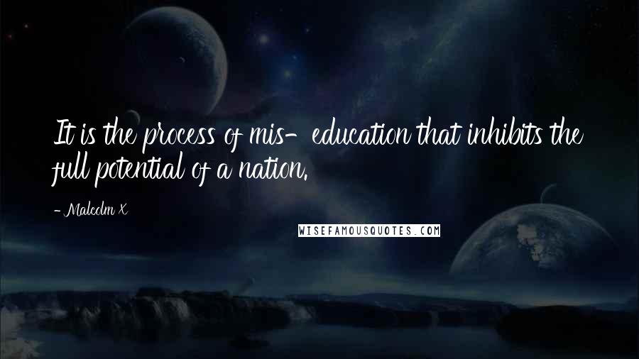 Malcolm X Quotes: It is the process of mis-education that inhibits the full potential of a nation.