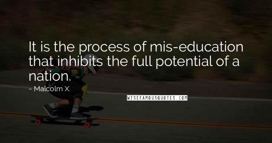 Malcolm X Quotes: It is the process of mis-education that inhibits the full potential of a nation.