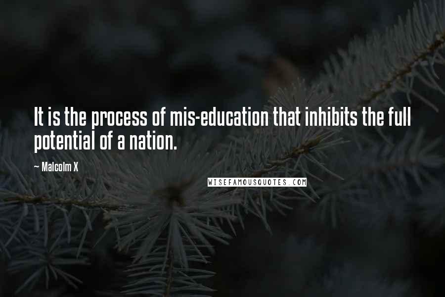 Malcolm X Quotes: It is the process of mis-education that inhibits the full potential of a nation.
