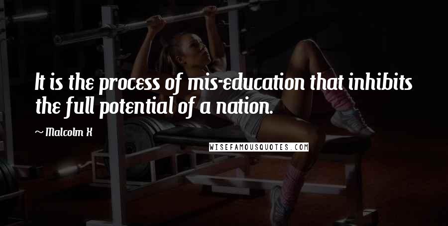 Malcolm X Quotes: It is the process of mis-education that inhibits the full potential of a nation.