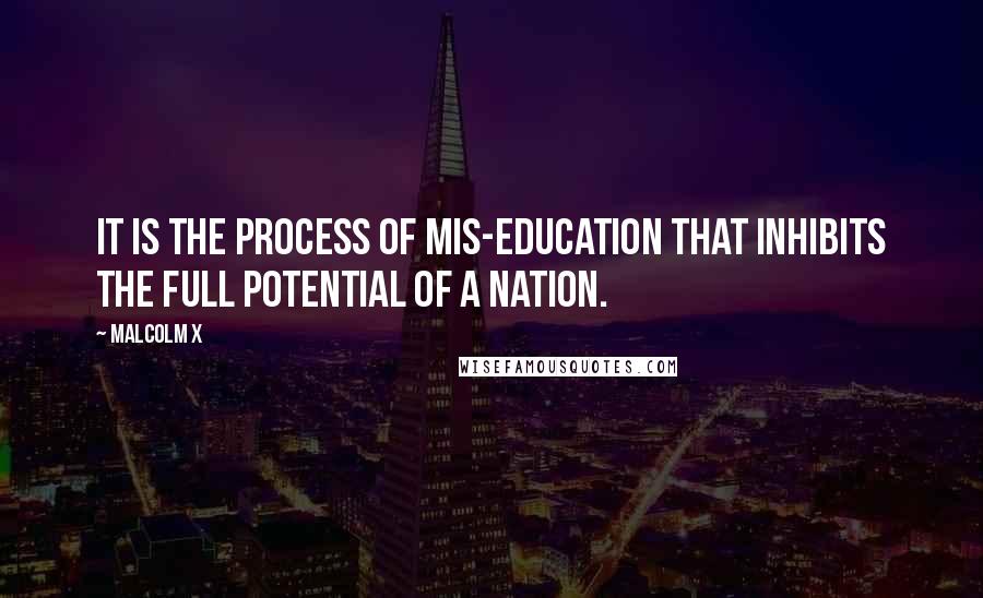 Malcolm X Quotes: It is the process of mis-education that inhibits the full potential of a nation.