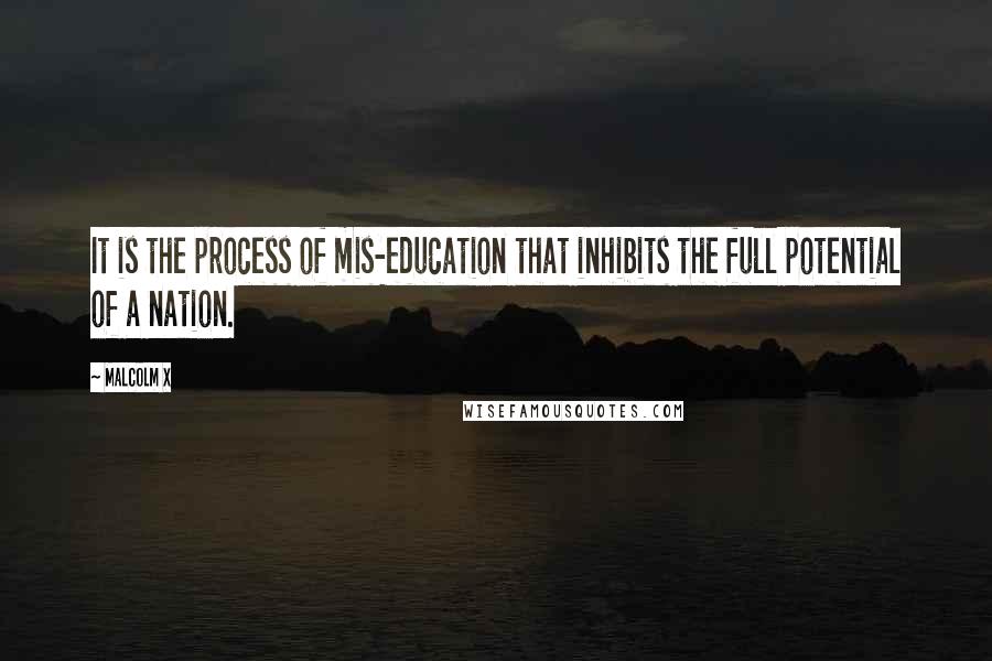 Malcolm X Quotes: It is the process of mis-education that inhibits the full potential of a nation.