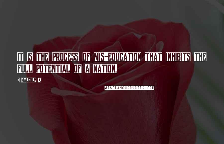 Malcolm X Quotes: It is the process of mis-education that inhibits the full potential of a nation.