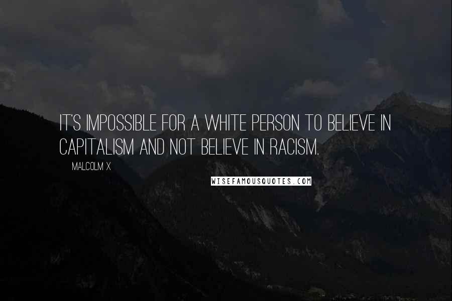 Malcolm X Quotes: It's impossible for a white person to believe in capitalism and not believe in racism.