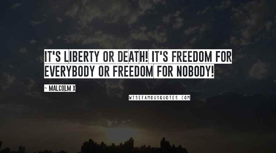 Malcolm X Quotes: It's liberty or death! It's freedom for everybody or freedom for nobody!