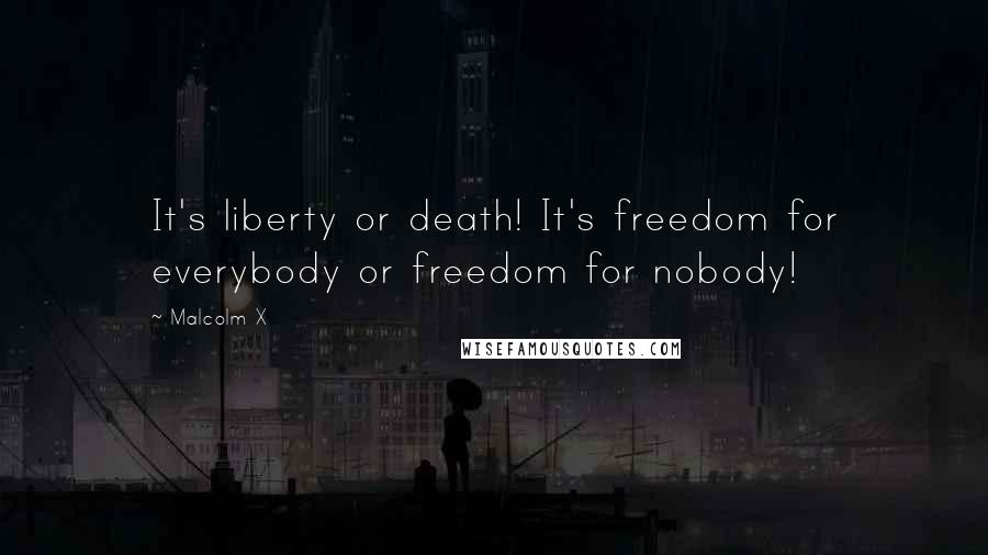 Malcolm X Quotes: It's liberty or death! It's freedom for everybody or freedom for nobody!