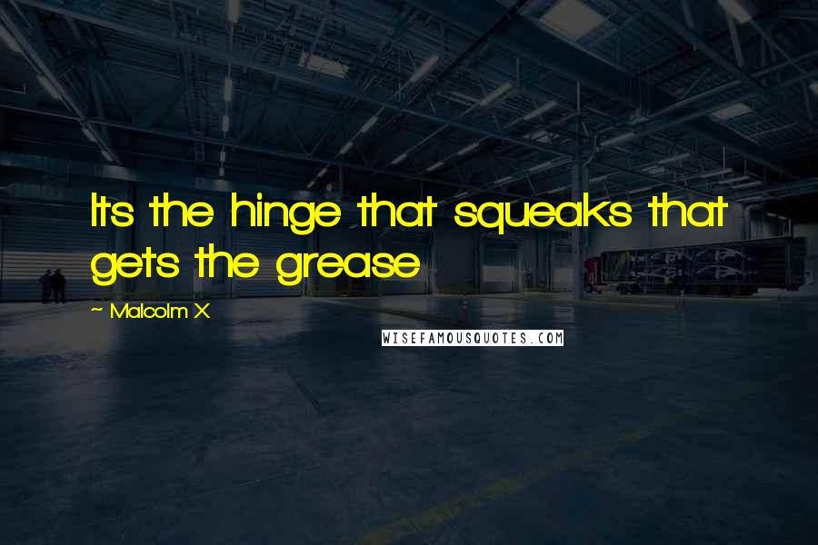 Malcolm X Quotes: Its the hinge that squeaks that gets the grease