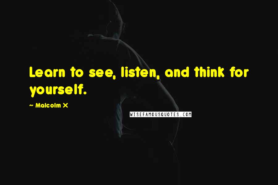 Malcolm X Quotes: Learn to see, listen, and think for yourself.