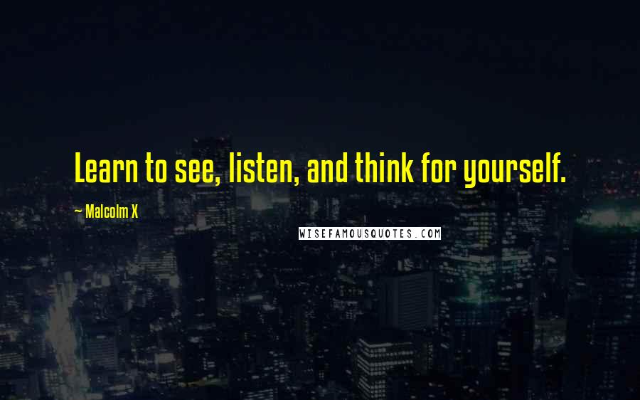Malcolm X Quotes: Learn to see, listen, and think for yourself.