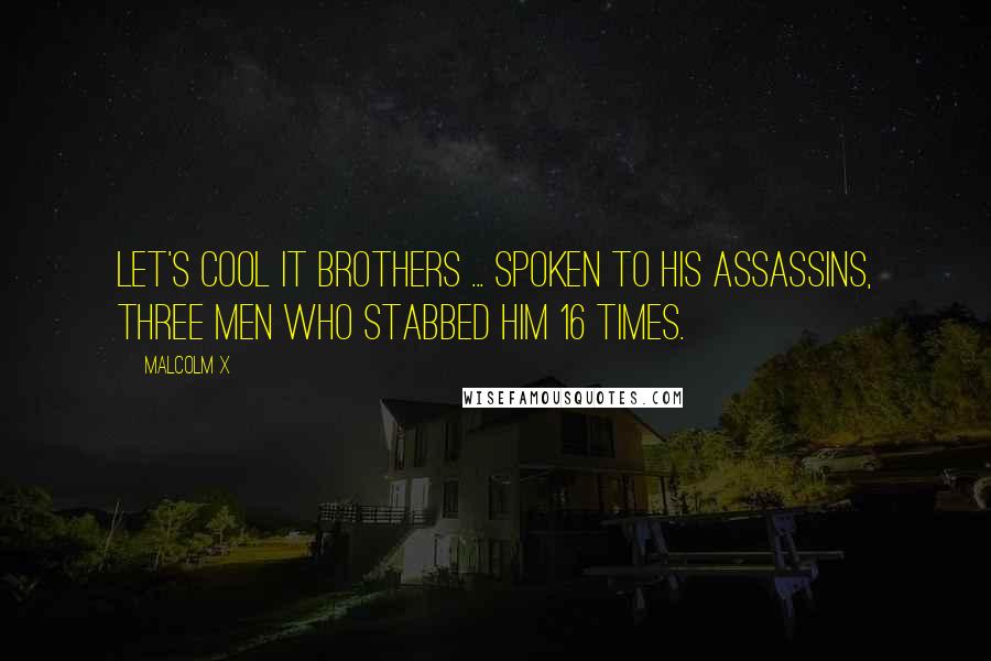 Malcolm X Quotes: Let's cool it brothers ... Spoken to his assassins, three men who stabbed him 16 times.