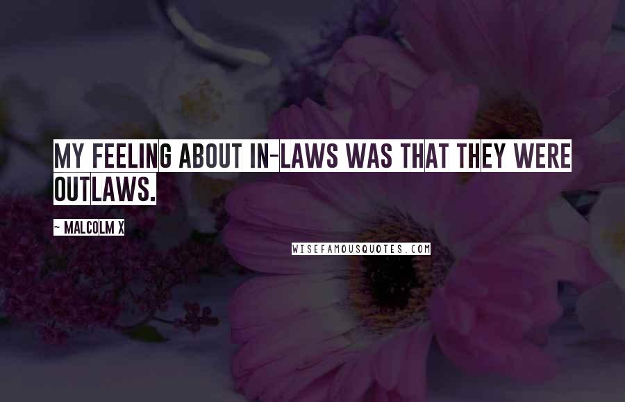 Malcolm X Quotes: My feeling about in-laws was that they were outlaws.