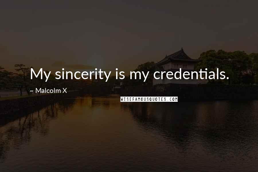 Malcolm X Quotes: My sincerity is my credentials.