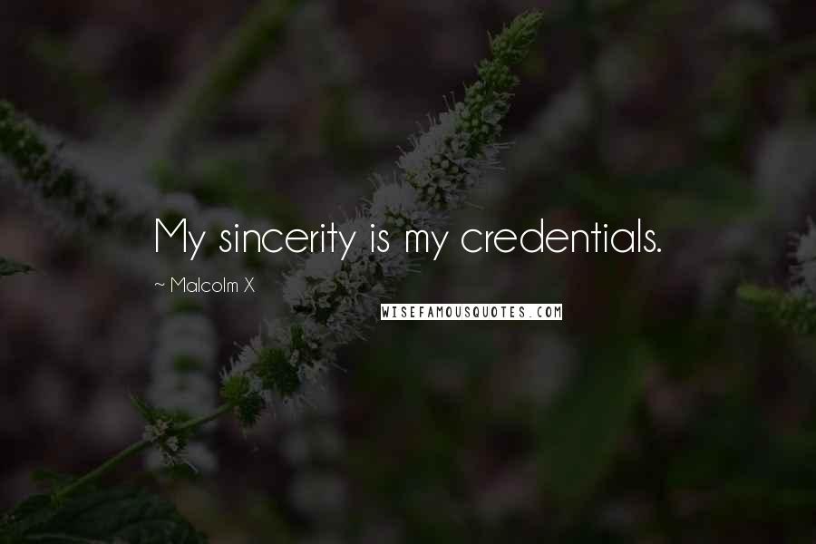 Malcolm X Quotes: My sincerity is my credentials.