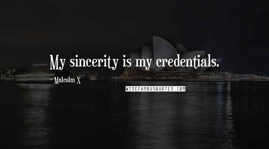 Malcolm X Quotes: My sincerity is my credentials.