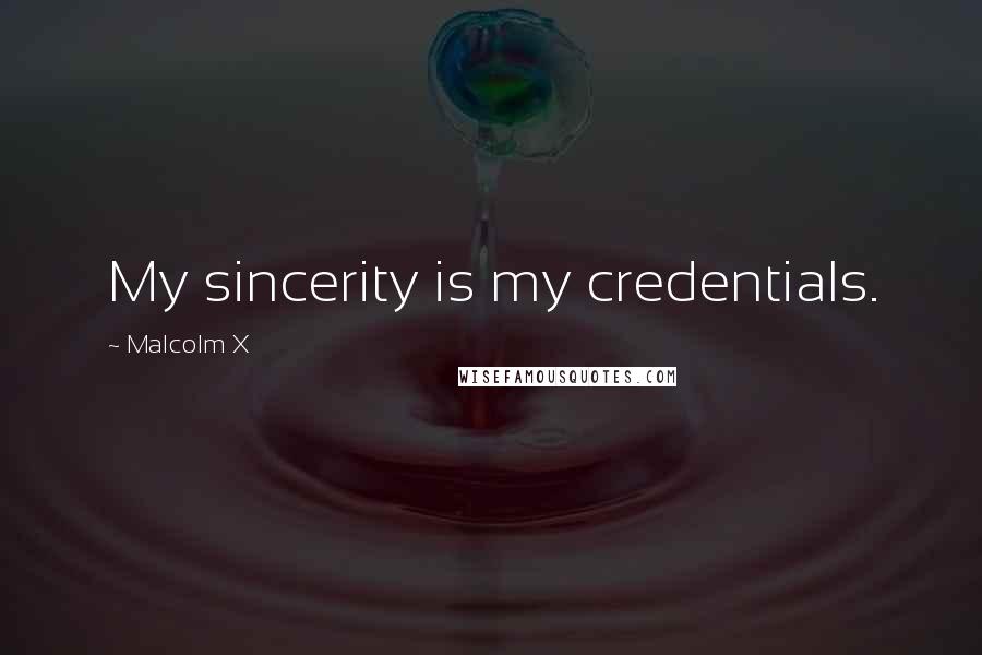 Malcolm X Quotes: My sincerity is my credentials.