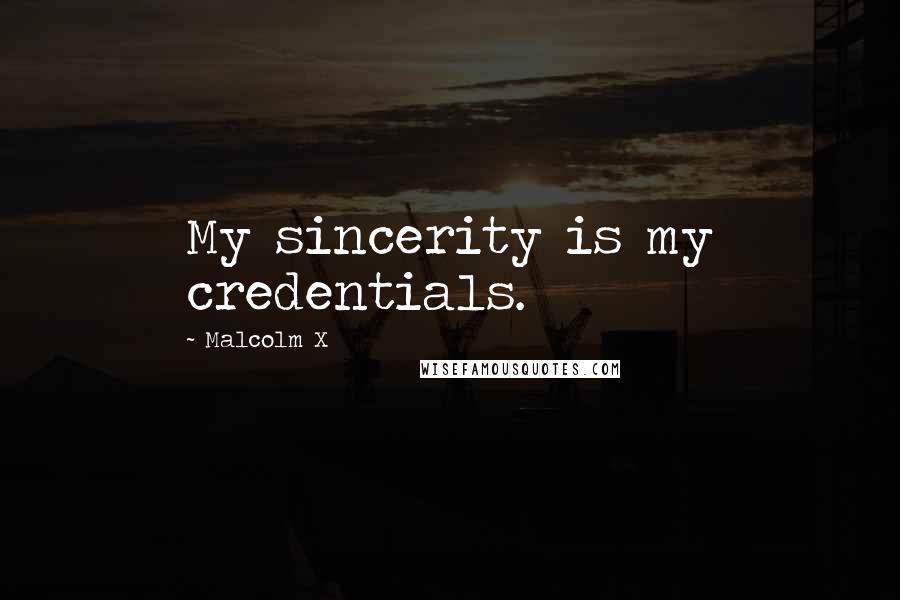 Malcolm X Quotes: My sincerity is my credentials.
