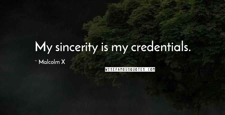 Malcolm X Quotes: My sincerity is my credentials.