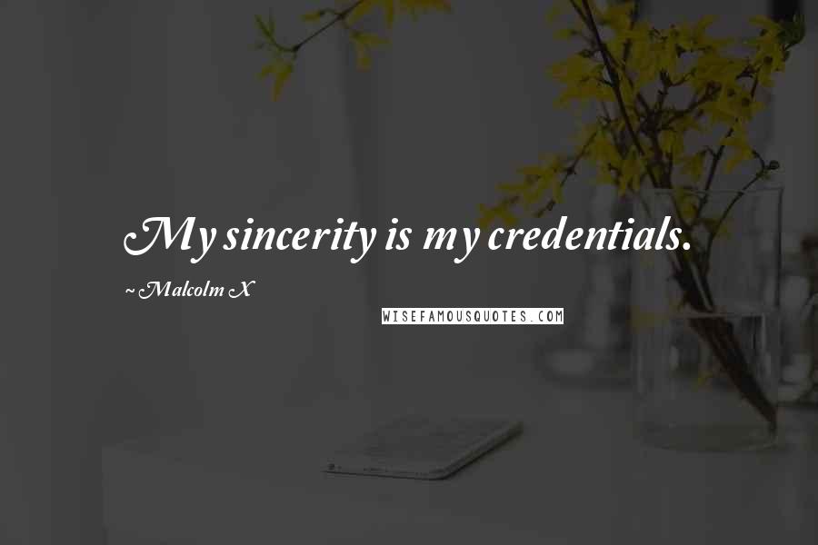 Malcolm X Quotes: My sincerity is my credentials.