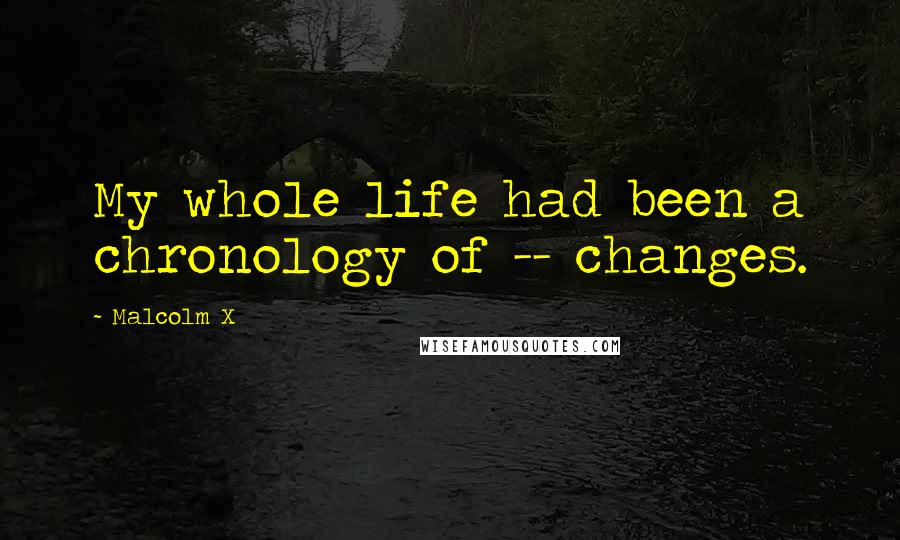 Malcolm X Quotes: My whole life had been a chronology of -- changes.