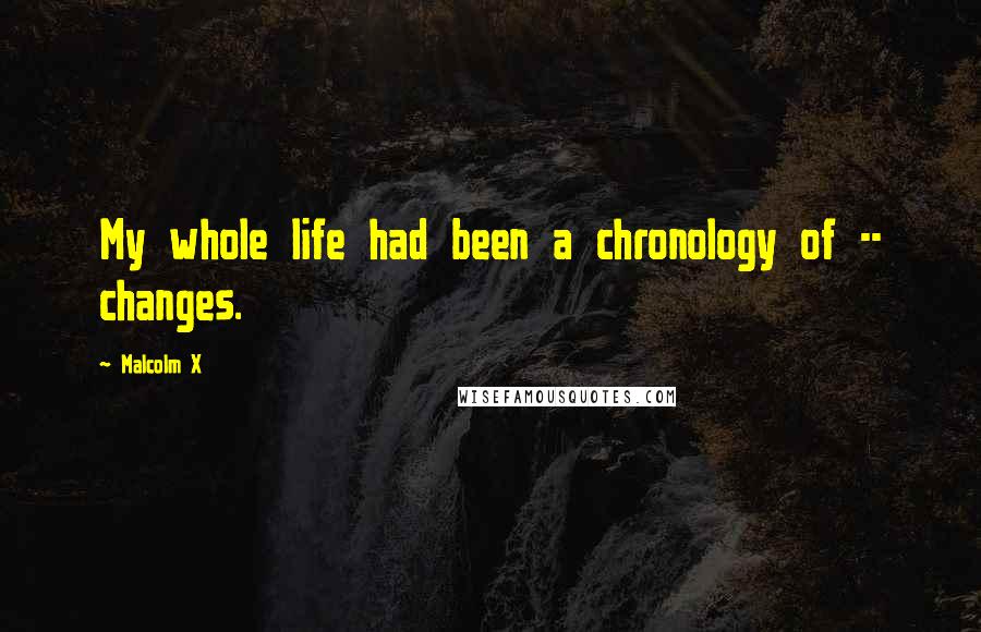 Malcolm X Quotes: My whole life had been a chronology of -- changes.