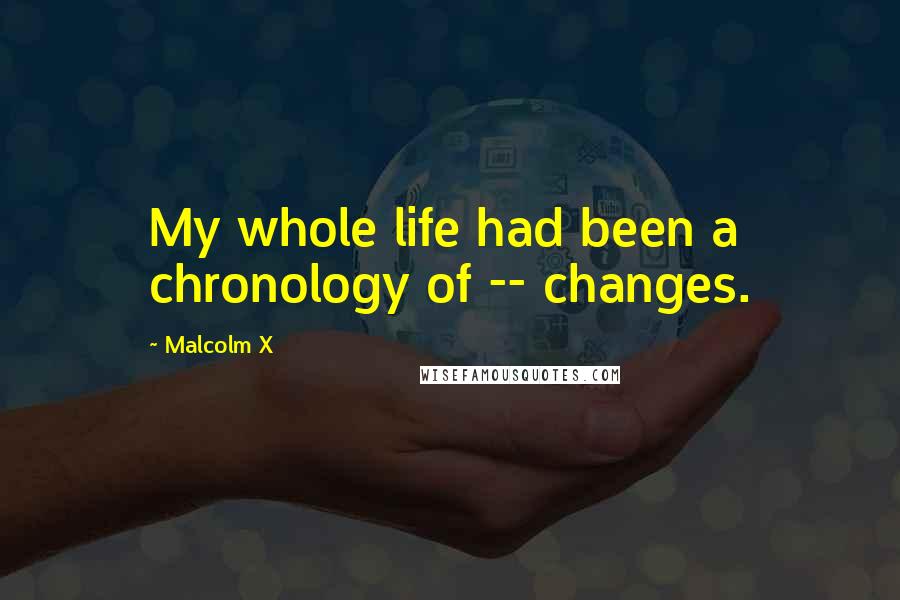 Malcolm X Quotes: My whole life had been a chronology of -- changes.